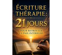 Écriture thérapie : 21 jours pour retrouver la paix intérieure: Exercices progressifs et guidés pour réduire le stress, l'anxiété et guérir les blessures émotionnelles