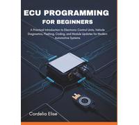 ECU programming for Beginners: A Practical Introduction to Electronic Control Units, Vehicle Diagnostics, Flashing, Coding, and Module Updates for Modern Automotive Systems