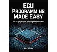 ECU Programming Made Easy: Step-by-Step Car Tuning, Chip Tuning, Engine Optimization, and Automotive Performance for Beginners