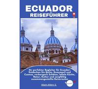 ECUADOR REISEFÜHRER: Ihr perfekter Begleiter für Ecuador: Entdecken Sie Quito, Guayaquil und Cuenca, verborgene Schätze, lokale Küche, Natur, Kultur und sorgfältig zusammengestellte Reiserouten