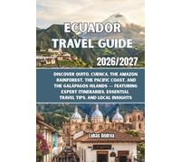 Ecuador Travel Guide 2026/2027: Discover Quito, Cuenca, the Amazon Rainforest, the Pacific Coast, and the Galápagos Islands - Featuring Expert Itineraries, Essential Travel Tips, and Local Insights
