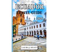 ECUADOR TRAVEL GUIDE 2026: Your Complete Companion for Adventure, Culture, Volcano Hikes, Local Cuisine and Discovery South America’s Hidden Gem