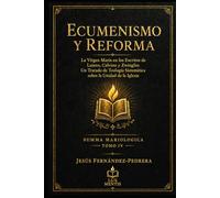 Ecumenismo y Reforma: La Virgen María en los Escritos de Lutero, Calvino y Zwinglio: Un Tratado de Teología Sistemática sobre la Unidad de la Iglesia (Summa Mariologica)