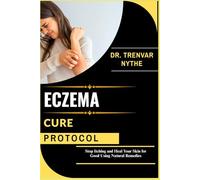 ECZEMA CURE PROTOCOL: Stop Itching and Heal Your Skin for Good Using Natural Remedies