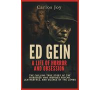 Ed Gein: A Life of Horror and Obsession: The Chilling True Story of the Murderer Who Inspired Psycho, Leatherface, and Silence of the Lambs