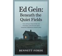 Ed Gein: Beneath the Quiet Fields: The Untold True Story of the Real-Life Psycho Who Haunted America’s Heartland