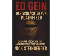 Ed Gein - Der Schlächter von Plainfield: Die wahre Geschichte eines amerikanischen Serienmörders (True Crime Akten - Die berüchtigtsten Killer der Weltgeschichte)