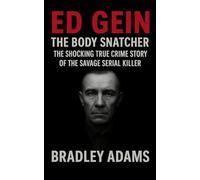 Ed Gein The Body Snatcher: The Shocking True Crime Story of the Savage Serial Killer