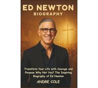 ED NEWTON BIOGRAPHY: Transform Your Life with Courage and Purpose Why Not You? The Inspiring Biography of Ed Newton