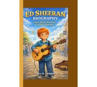 Ed Sheeran Biography: From Street Musician to Global Superstar
