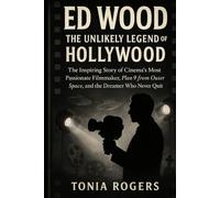 Ed Wood: The Unlikely Legend of Hollywood: The Inspiring Story of Cinema's Most Passionate Filmmaker, Plan 9 from Outer Space, and the Dreamer Who Never Quit