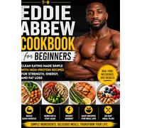 Eddie Abbew Cookbook for Beginners: Clean Eating Made Simple with High-Protein Recipes for Strength, Energy, and Fat Loss
