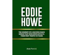 EDDIE HOWE: THE JOURNEY OF A SOCCER COACH GENIUS THAT WON NEWCASTLE F.C. THEIR FIRST TROPHY IN YEARS