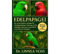 EDELPAPAGEI: Der unverzichtbare Leitfaden für Tierpflegeanfänger: Fütterung, Zucht, Fellpflege, Lebensraum, Gesundheit und praktische Strategien