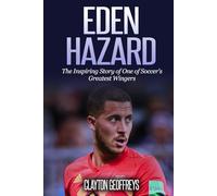 Eden Hazard: The Inspiring Story of One of Soccer's Greatest Wingers (Soccer Biography Books)