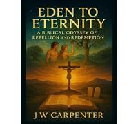 Eden to Eternity: A Biblical Odyssey of Rebellion and Redemption