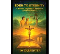 Eden to Eternity A Biblical Odyssey of Rebellion and Redemption