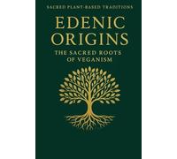 Edenic Origins:: The Sacred Roots of Veganism: 1 (Sacred Plant Based Traditions)