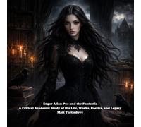 Edgar Allan Poe and the Fantastic: A Critical Academic Study of His Life, Works, Poetics, and Legacy (The World Of Edgar Allan Poe)