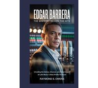 Edgar Barrera: The Maestro Behind the Hits: Unveiling the Genius, Influence, and Global Impact of Latin Music’s Most Prolific Producer