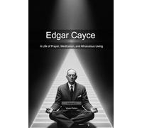 Edgar Cayce: A Life of Prayer, Meditation, and Miraculous Living (Mapping the Mind of a Prophet)