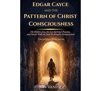 Edgar Cayce and the Pattern of Christ Consciousness: The Hidden Jesus, the Lost Spiritual Practices, and How to Walk the Path He Actually Demonstrated ... Christ: Esoteric Explorations of Jesus)