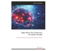 Edgar Morin: The Architecture of Complex Thought: An Intellectual Journey Through His Major Works