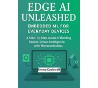 Edge AI Unleashed: Embedded ML for Everyday Devices: A Step-By-Step Guide to Building Sensor-Driven Intelligence with Microcontrollers