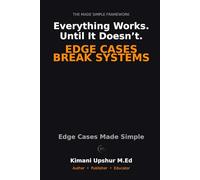 Edge Cases Made Simple: Why Systems Break at the Margins-and How to Anticipate What Others Miss (The Made Simple Framework: Clear thinking for complex systems.)