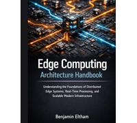 Edge Computing Architecture Handbook: Understanding the Foundations of Distributed Edge Systems, Real-Time Processing, and Scalable Modern Infrastructure (intelligent Systems Engineering Library)