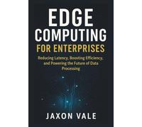Edge Computing for Enterprises: Reducing Latency, Boosting Efficiency, and Powering the Future of Data Processing (Tech and Innovations)