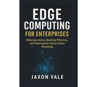 Edge Computing for Enterprises: Reducing Latency, Boosting Efficiency, and Powering the Future of Data Processing (Tech and Innovations)