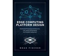 EDGE COMPUTING PLATFORM DESIGN: Distributed Processing Architectures, Low-Latency Performance and Scalable Deployment