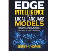 Edge Intelligence with Local Language Models: Learn Secure Inference Techniques, Knowledge Retrieval, And Device-Level Automation For Modern ... (Ai assisted Programming and Prompting Guide)