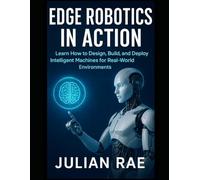 Edge Robotics in Action: Learn How to Design, Build, and Deploy Intelligent Machines for Real-World Environments