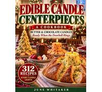 Edible Candle Centerpieces: 312 Butter and Chocolate Recipes Ready When the Doorbell Rings, Thanksgiving to Christmas | A Cookbook with a Food-Safe Wick Guide, Lighting Times and Gluten-Free Breads