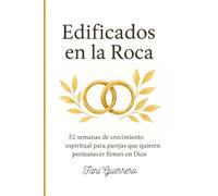 Edificados En La Roca: Un Devocional Por Un Año Para Matrimonios, Con 52 semanas de crecimiento espiritual para parejas que quieren permanecer firmes en Dios