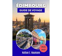 ÉDIMBOURG GUIDE DE VOYAGE 2026-2027: Vieille ville historique, ville nouvelle géorgienne, excursions d'une journée, routes du whisky et conseils pratiques pour chaque saison dans la capitale écossaise