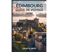 ÉDIMBOURG GUIDE DE VOYAGE 2026: Conseils d'initiés, itinéraires intelligents, trésors cachés, cuisine locale, excursions d'une journée, conseils budgétaires et planification sans stress