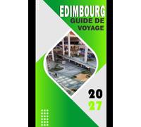 EDIMBOURG GUIDE DE VOYAGE 2027: Le guide complet des châteaux, de la culture et des aventures inoubliables - itinéraires, hébergements et secrets locaux