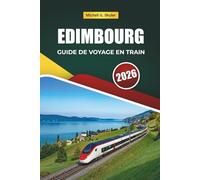 EDIMBOURG GUIDE DE VOYAGE EN TRAIN 2026: Explorez des itinéraires panoramiques, des paysages des hautes, des itinéraires et des conseils pratiques pour le rail à travers l'Europe