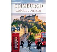 EDIMBURGO GUÍA DE VIAJES 2025: Descubra la capital atemporal de Escocia: sus historias, sus calles y su alma