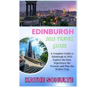 EDINBURGH 2025 TRAVEL GUIDE: A Complete Guide to Edinburgh in 2025: Explore the Past, Experience the Present, and Plan the Perfect Trip