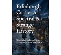 Edinburgh Castle: A Spectral & Strange History: Ghosts, Legends, and Strange Events on Scotland’s High Rock (World’s Most Haunted Places)