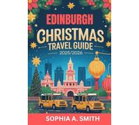 EDINBURGH CHRISTMAS TRAVEL GUIDE 2025/2026: A helpful handbook for discovering festive culture and seasonal experiences