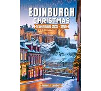 EDINBURGH CHRISTMAS TRAVEL GUIDE 2025/2026: Festive Markets, Hogmanay & Winter Festivals, Local Food, Itineraries, Insider Tips & Hidden Gems for Budget Travel Families, Couples & Solo Travelers