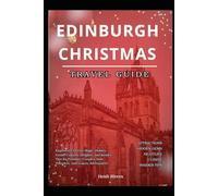 EDINBURGH CHRISTMAS TRAVEL GUIDE 2025: Experience Festive Magic, Hidden Gems, Culinary Delights, and Insider Tips for Families, Couples, Solo Travelers, and Luxury Adventurers
