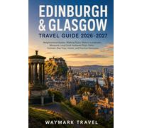 EDINBURGH & GLASGOW TRAVEL GUIDE 2026-2027: Neighborhood Guides, Walking Tours, Historic Landmarks, Museums, Local Food, Authentic Pubs, Parks, Festivals, Day Trips, Hotels, and Practical Itineraries