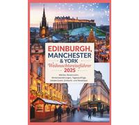Edinburgh, Manchester & York Weihnachtsreiseführer 2025: Märkte, Reiserouten, Winterwanderungen, Tagesausflüge, lokales Essen, Einkaufs- und Reisetipps