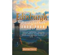 Edinburgh Reiseführer 2025-2026: Historische Wahrzeichen, Geheimtipps, kulturelle Erlebnisse und lokale Tipps zur Erkundung der schottischen Hauptstadt